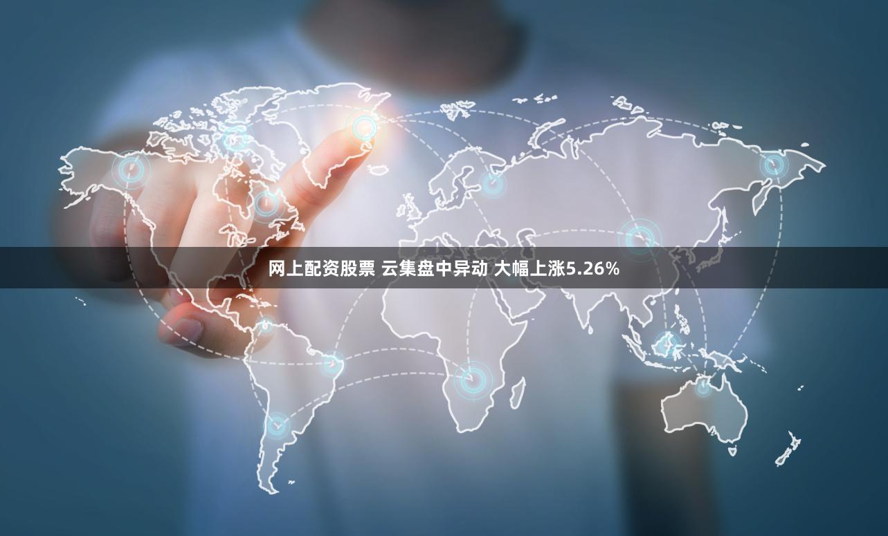 网上配资股票 云集盘中异动 大幅上涨5.26%
