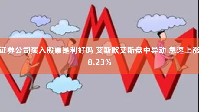 证券公司买入股票是利好吗 艾斯欧艾斯盘中异动 急速上涨8.23%