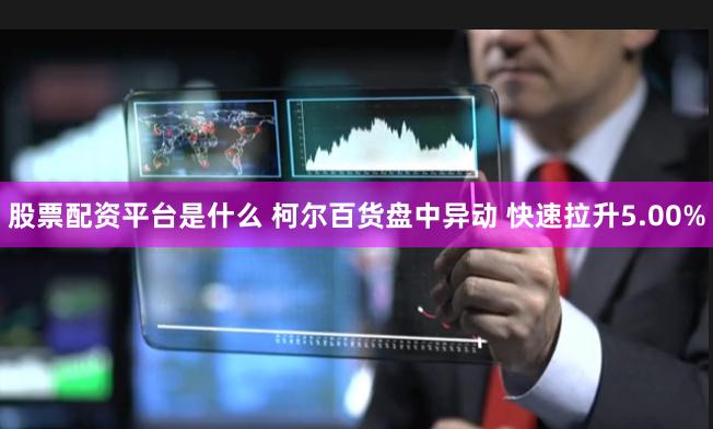 股票配资平台是什么 柯尔百货盘中异动 快速拉升5.00%