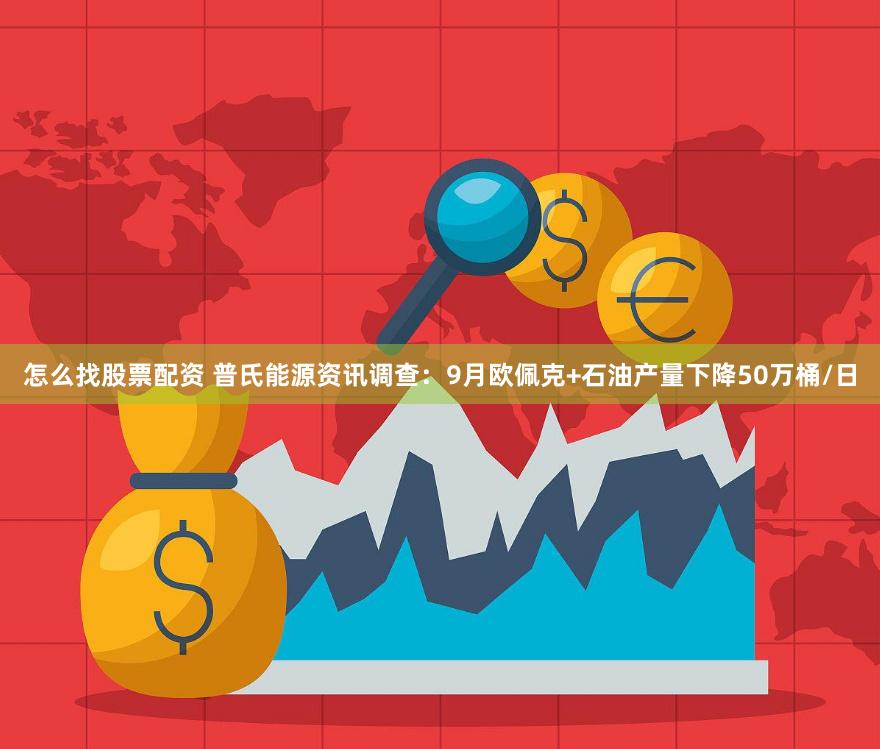 怎么找股票配资 普氏能源资讯调查：9月欧佩克+石油产量下降50万桶/日