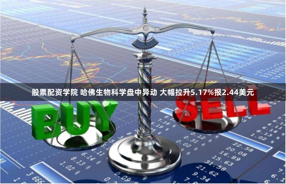 股票配资学院 哈佛生物科学盘中异动 大幅拉升5.17%报2.44美元