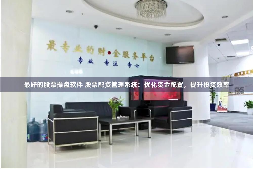 最好的股票操盘软件 股票配资管理系统：优化资金配置，提升投资效率