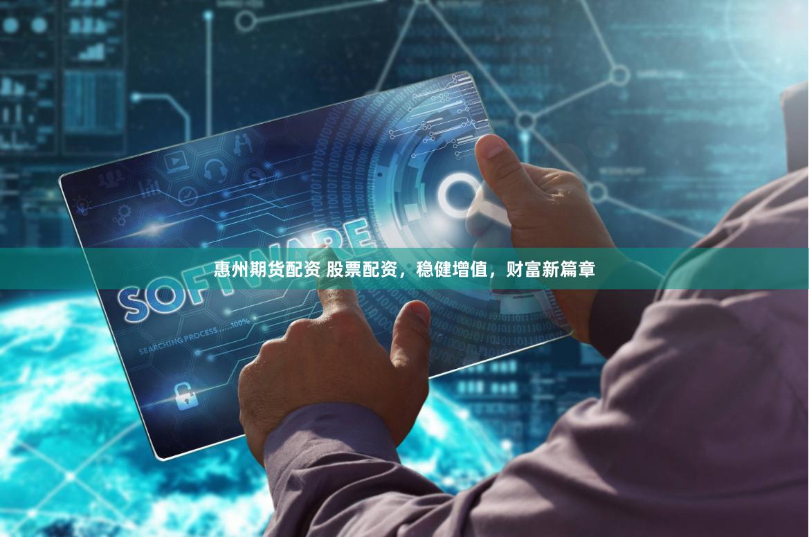 惠州期货配资 股票配资，稳健增值，财富新篇章