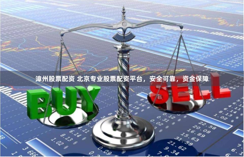 漳州股票配资 北京专业股票配资平台，安全可靠，资金保障