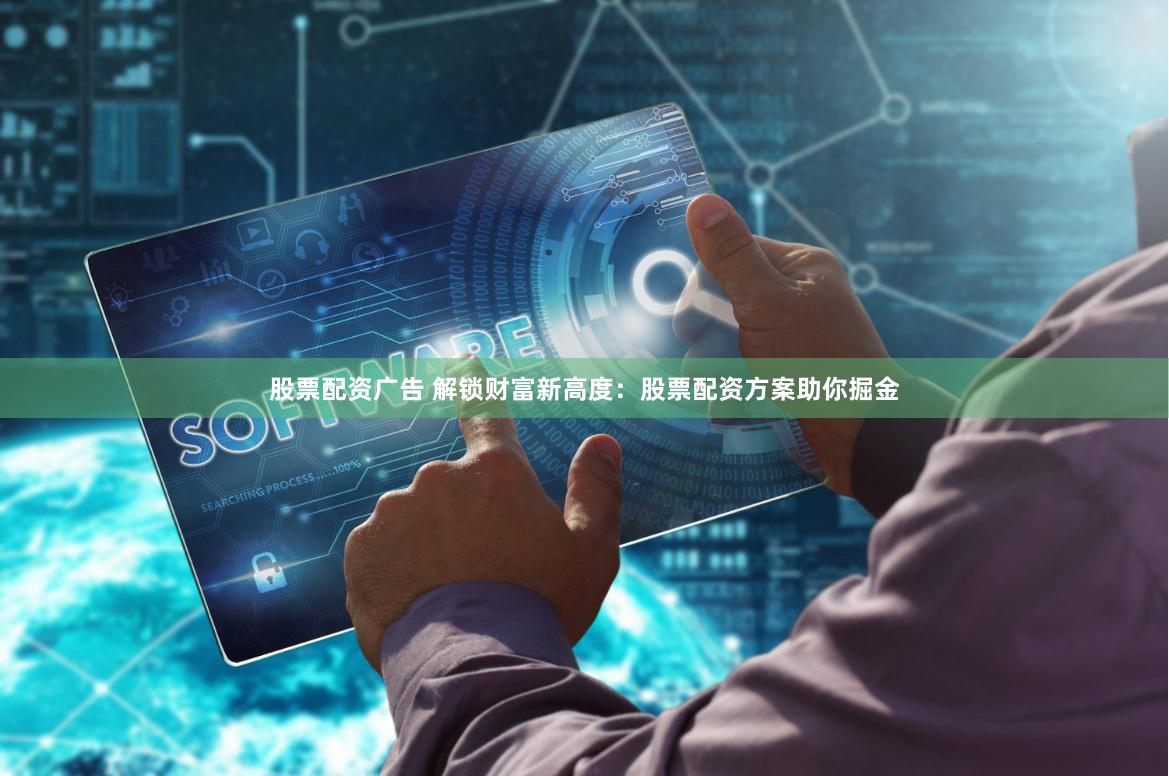 股票配资广告 解锁财富新高度：股票配资方案助你掘金
