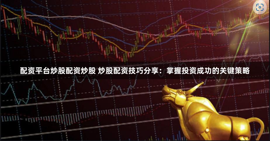 配资平台炒股配资炒股 炒股配资技巧分享:掌握投资成功的关键策略