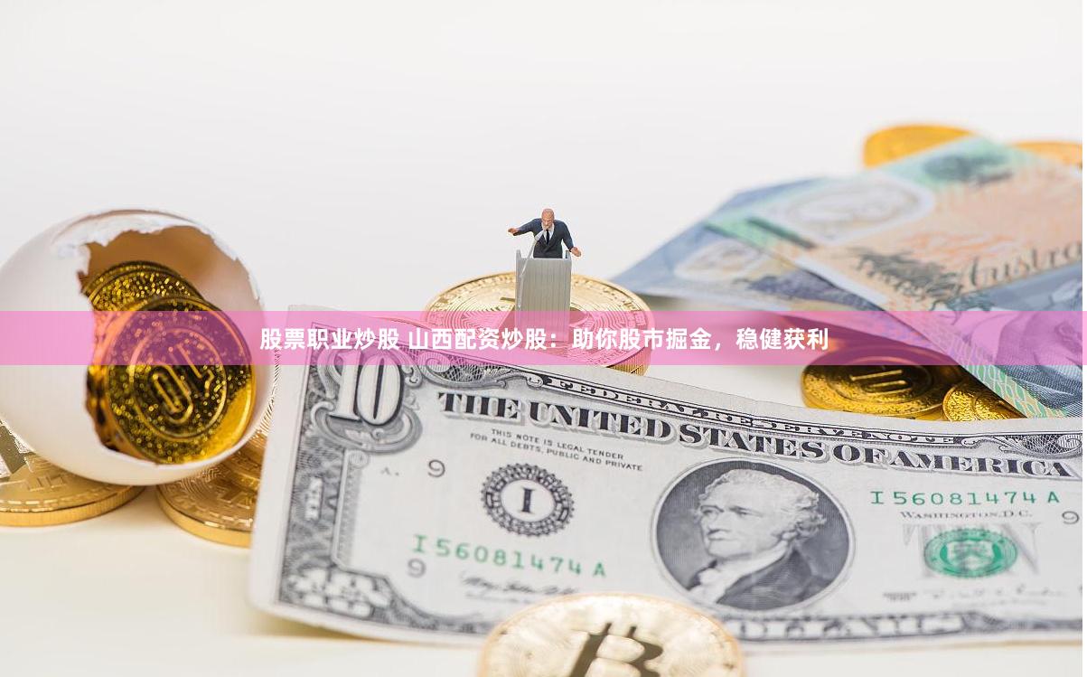 股票职业炒股 山西配资炒股：助你股市掘金，稳健获利