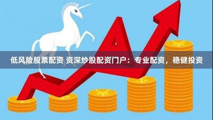 低风险股票配资 资深炒股配资门户:专业配资,稳健投资