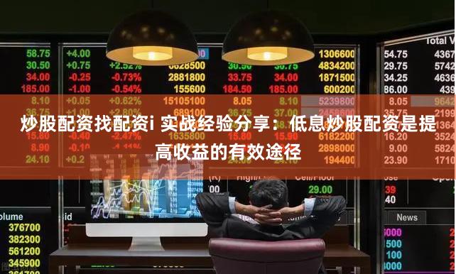 炒股配资找配资i 实战经验分享：低息炒股配资是提高收益的有效途径