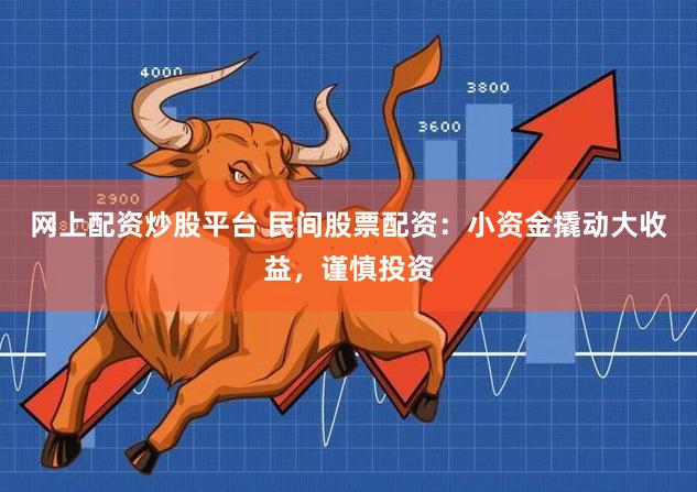 网上配资炒股平台 民间股票配资:小资金撬动大收益,谨慎投资
