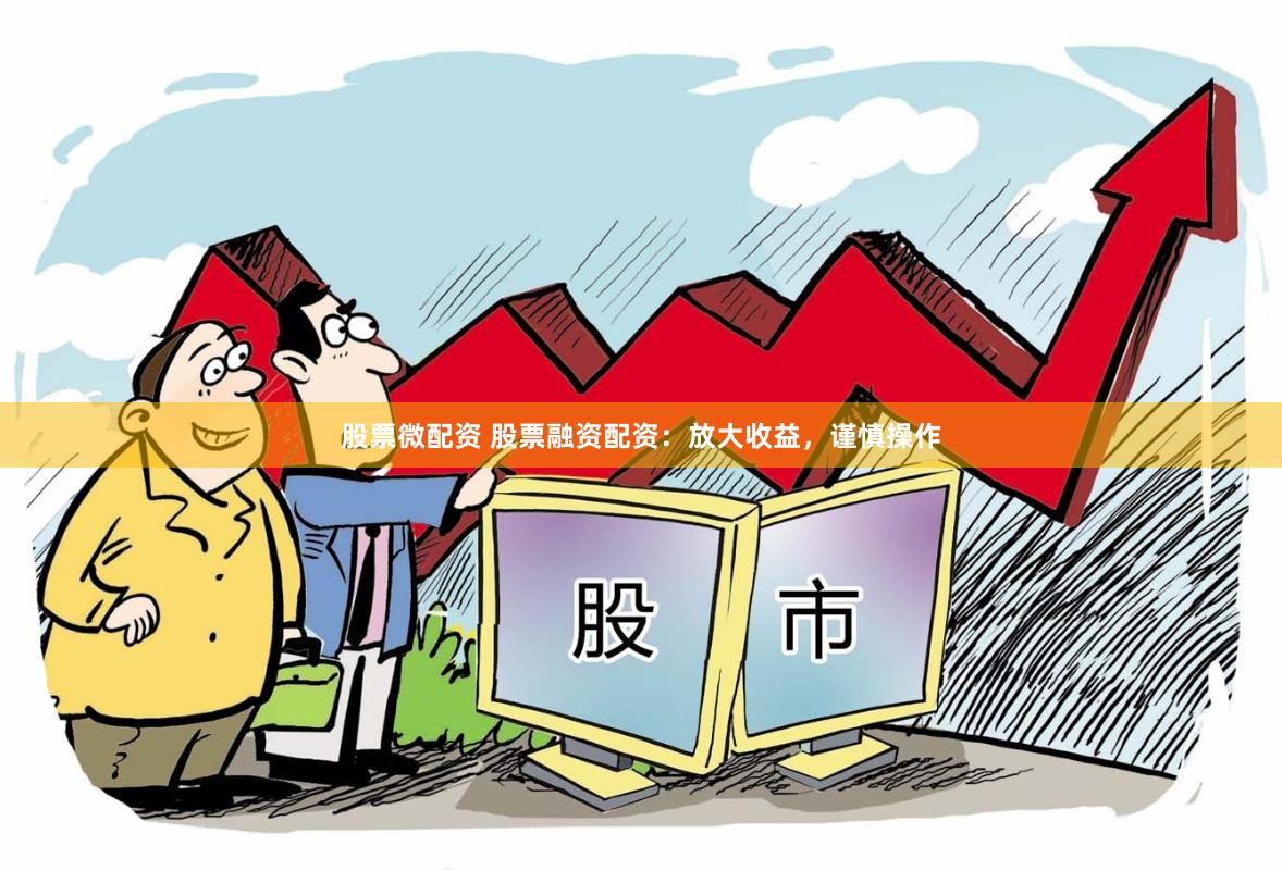 股票微配资 股票融资配资:放大收益,谨慎操作
