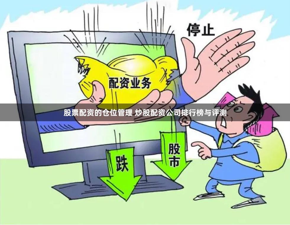 股票配资的仓位管理 炒股配资公司排行榜与评测