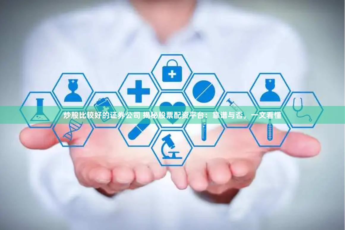 炒股比较好的证券公司 揭秘股票配资平台:靠谱与否,一文看懂