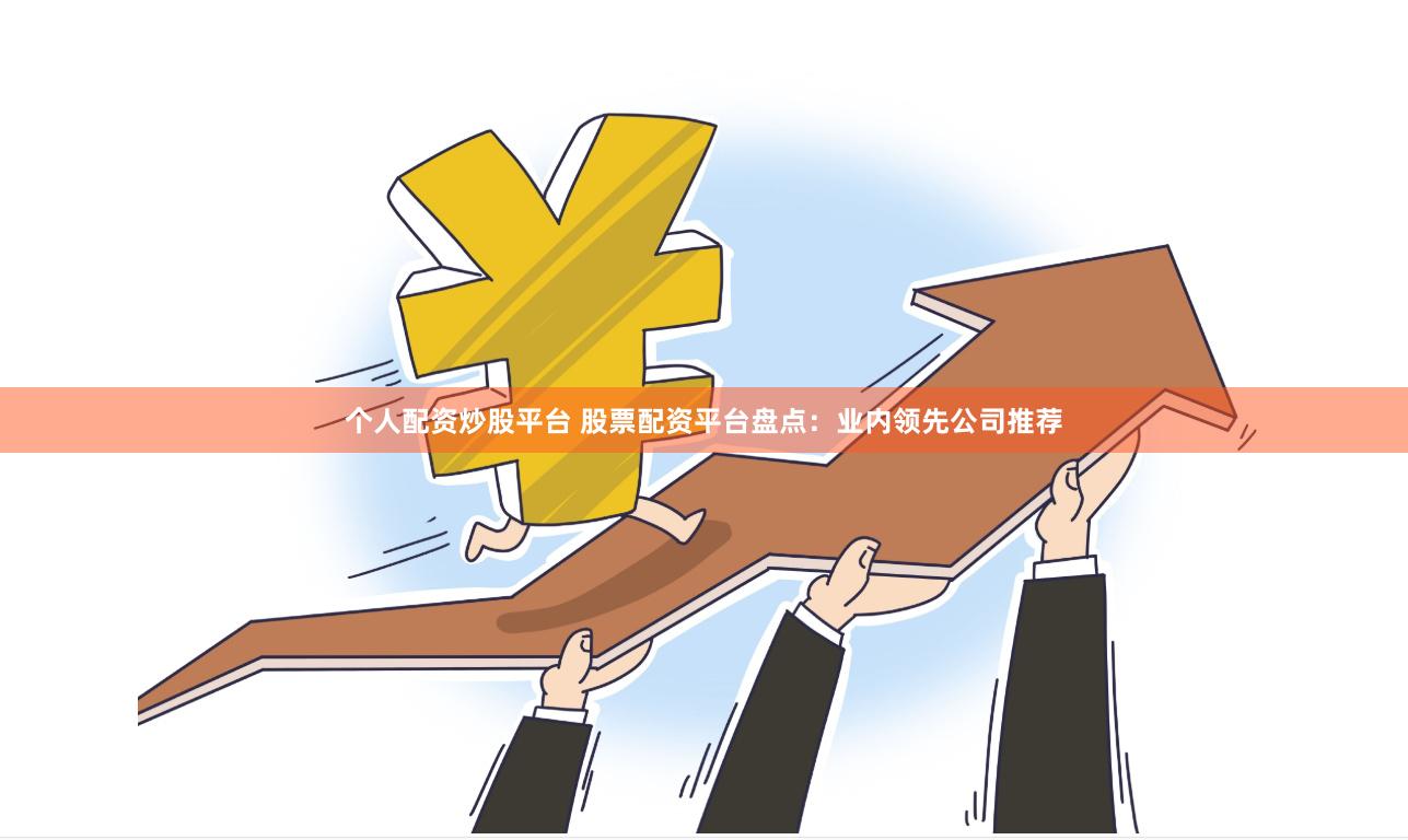 个人配资炒股平台 股票配资平台盘点：业内领先公司推荐