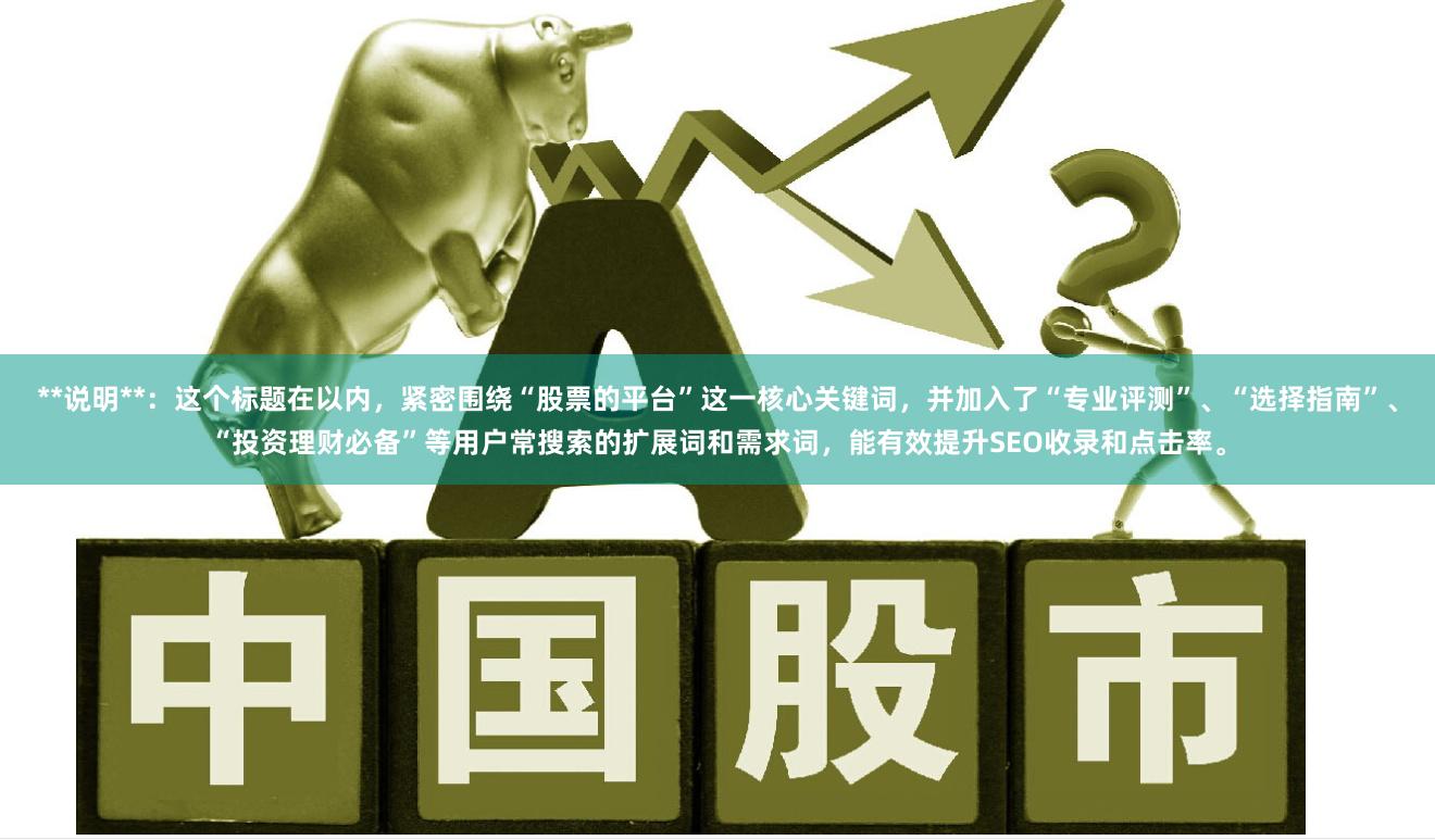 **说明**：这个标题在以内，紧密围绕“股票的平台”这一核心关键词，并加入了“专业评测”、“选择指南”、“投资理财必备”等用户常搜索的扩展词和需求词，能有效提升SEO收录和点击率。