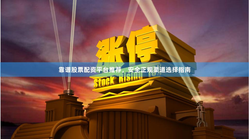 靠谱股票配资平台推荐，安全正规渠道选择指南
