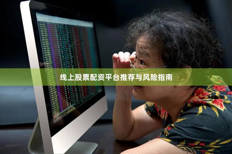 线上股票配资平台推荐与风险指南