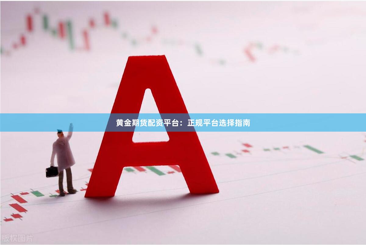 黄金期货配资平台：正规平台选择指南