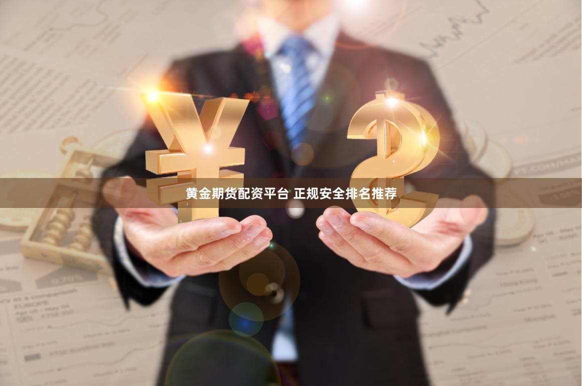 黄金期货配资平台 正规安全排名推荐