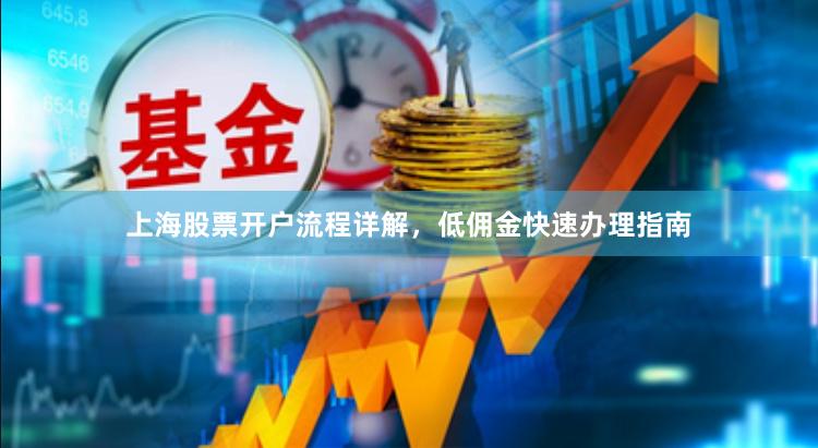 上海股票开户流程详解，低佣金快速办理指南