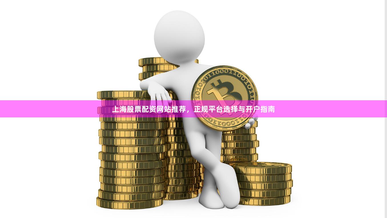 上海股票配资网站推荐，正规平台选择与开户指南