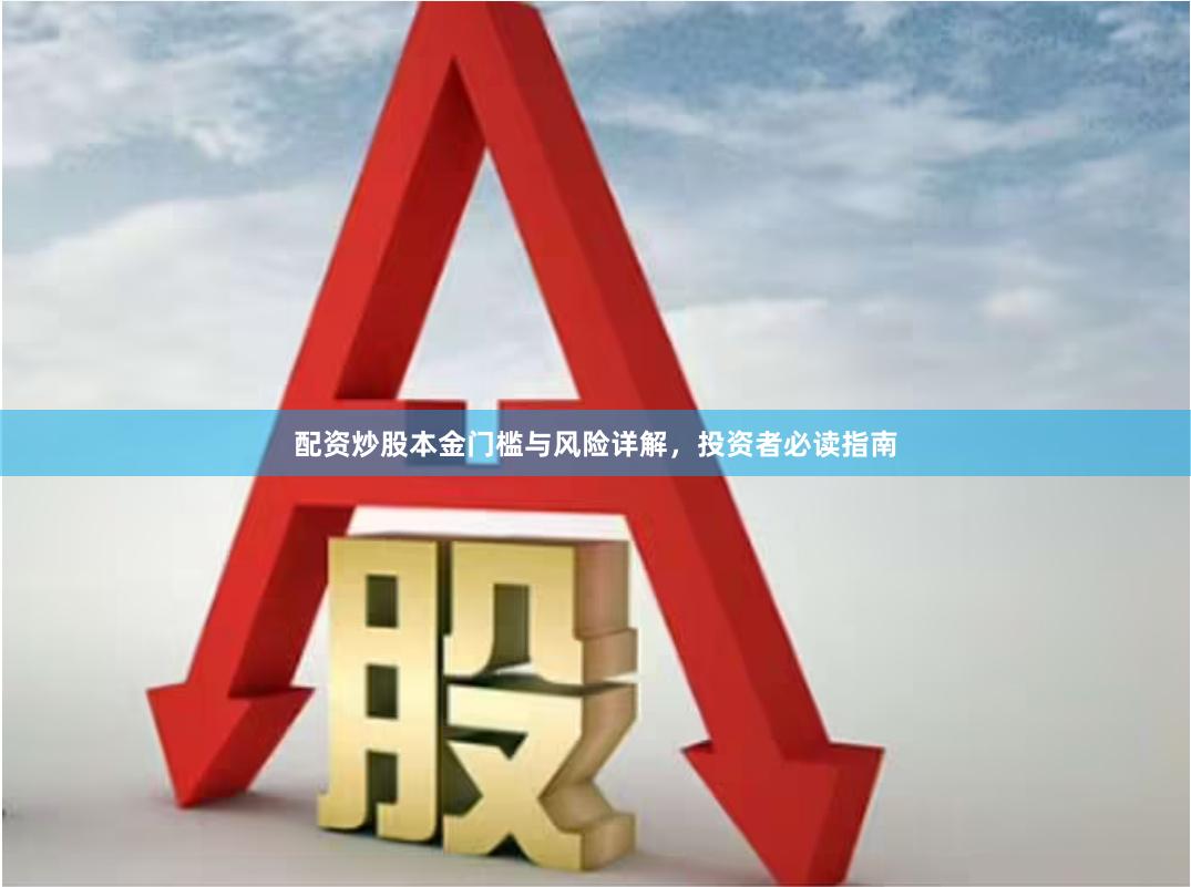 配资炒股本金门槛与风险详解，投资者必读指南