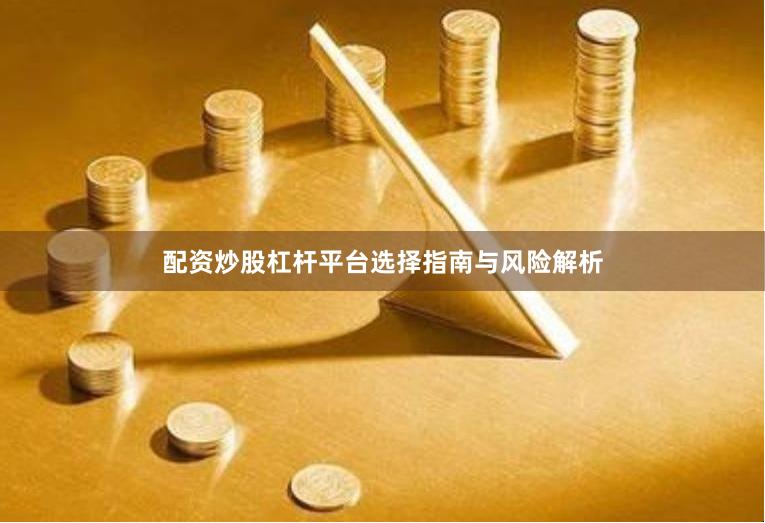 配资炒股杠杆平台选择指南与风险解析