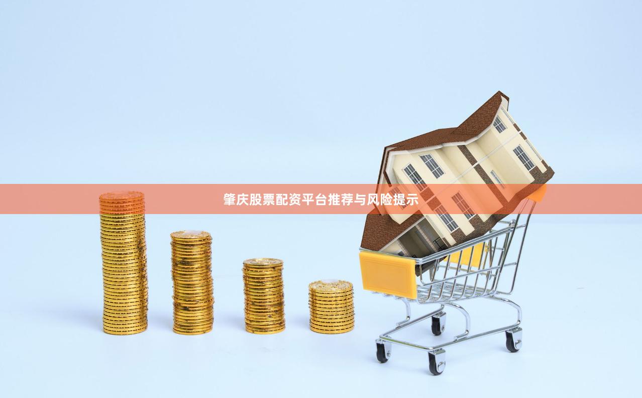 肇庆股票配资平台推荐与风险提示