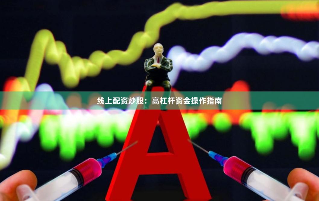 线上配资炒股：高杠杆资金操作指南
