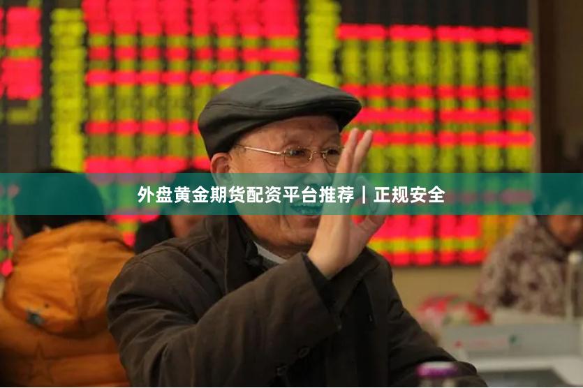 外盘黄金期货配资平台推荐｜正规安全